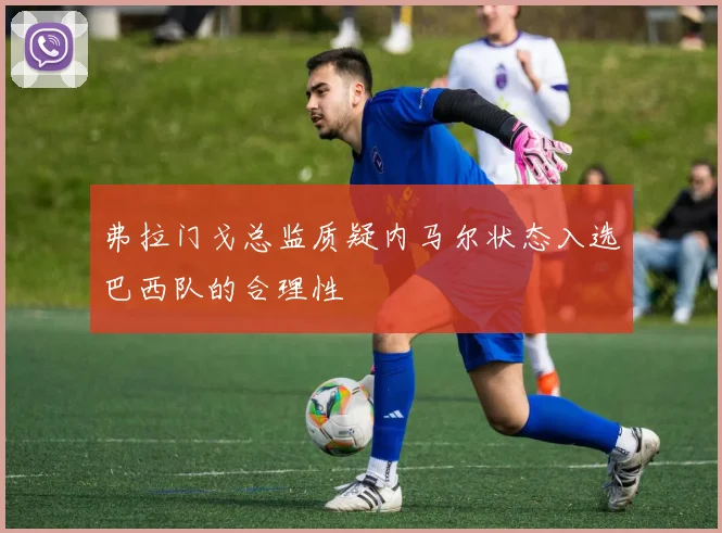 弗拉门戈总监质疑内马尔状态入选巴西队的合理性