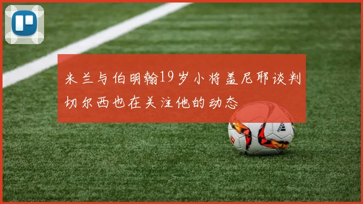 米兰与伯明翰19岁小将盖尼耶谈判切尔西也在关注他的动态