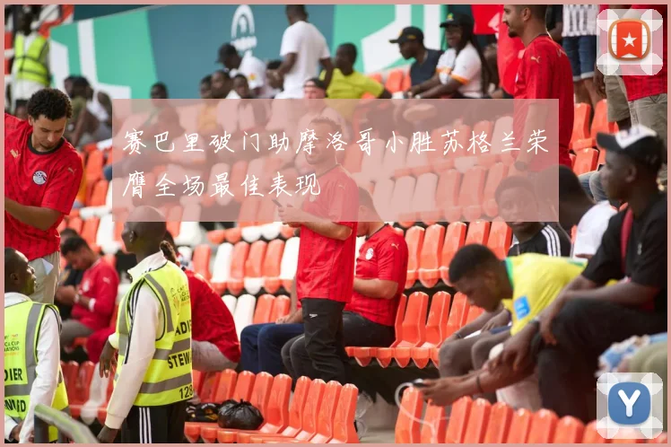 赛巴里破门助摩洛哥小胜苏格兰荣膺全场最佳表现