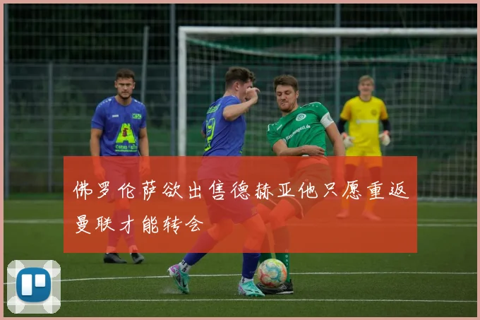 佛罗伦萨欲出售德赫亚他只愿重返曼联才能转会